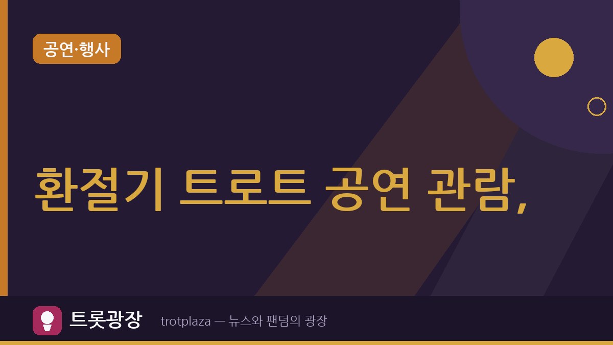 환절기 트로트 공연 관람, 베테랑이 챙기는 준비물 8가지…이것 놓치면 후회