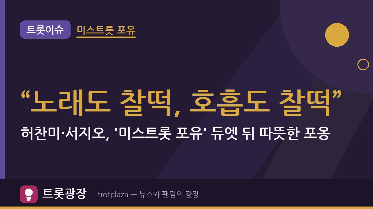 “노래도 찰떡, 호흡도 찰떡”…허찬미·서지오, '미스트롯 포유' 듀엣 뒤 따뜻한 포옹