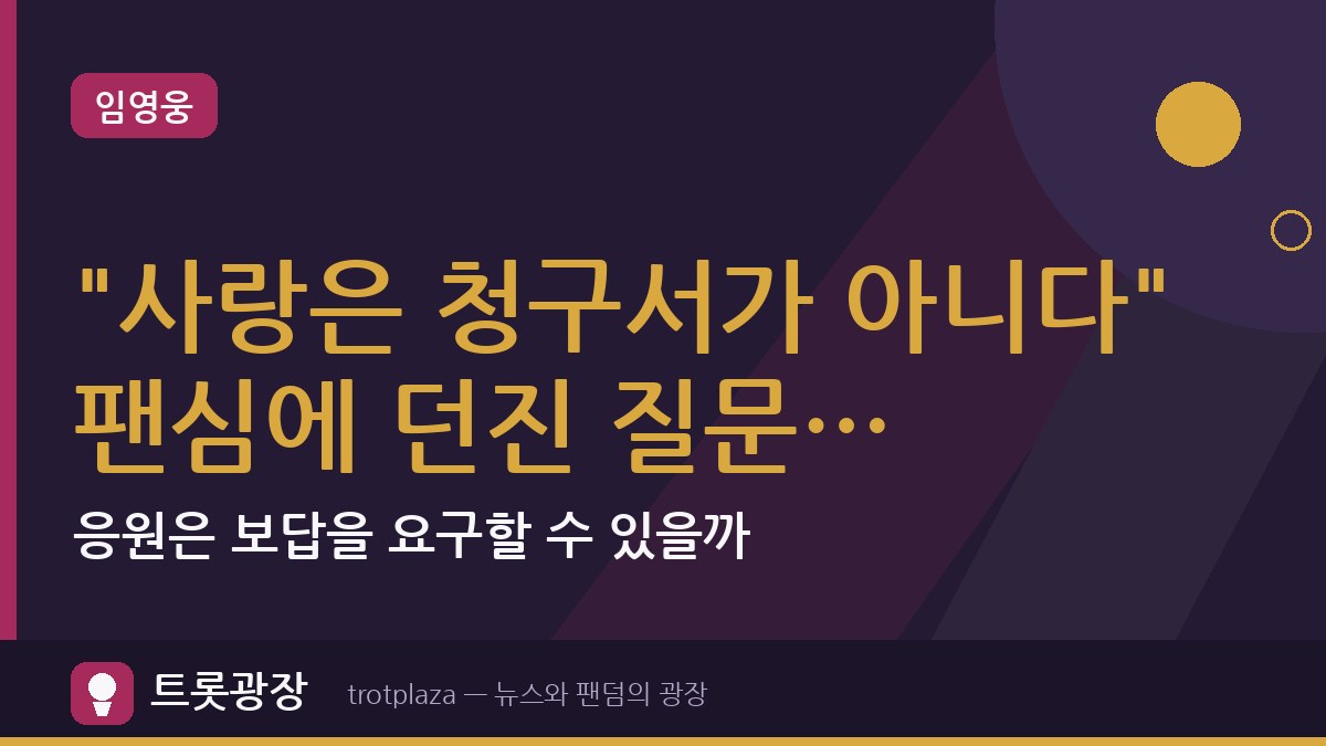 "사랑은 청구서가 아니다" 임영웅 팬심에 던진 질문…응원은 보답을 요구할 수 있을까