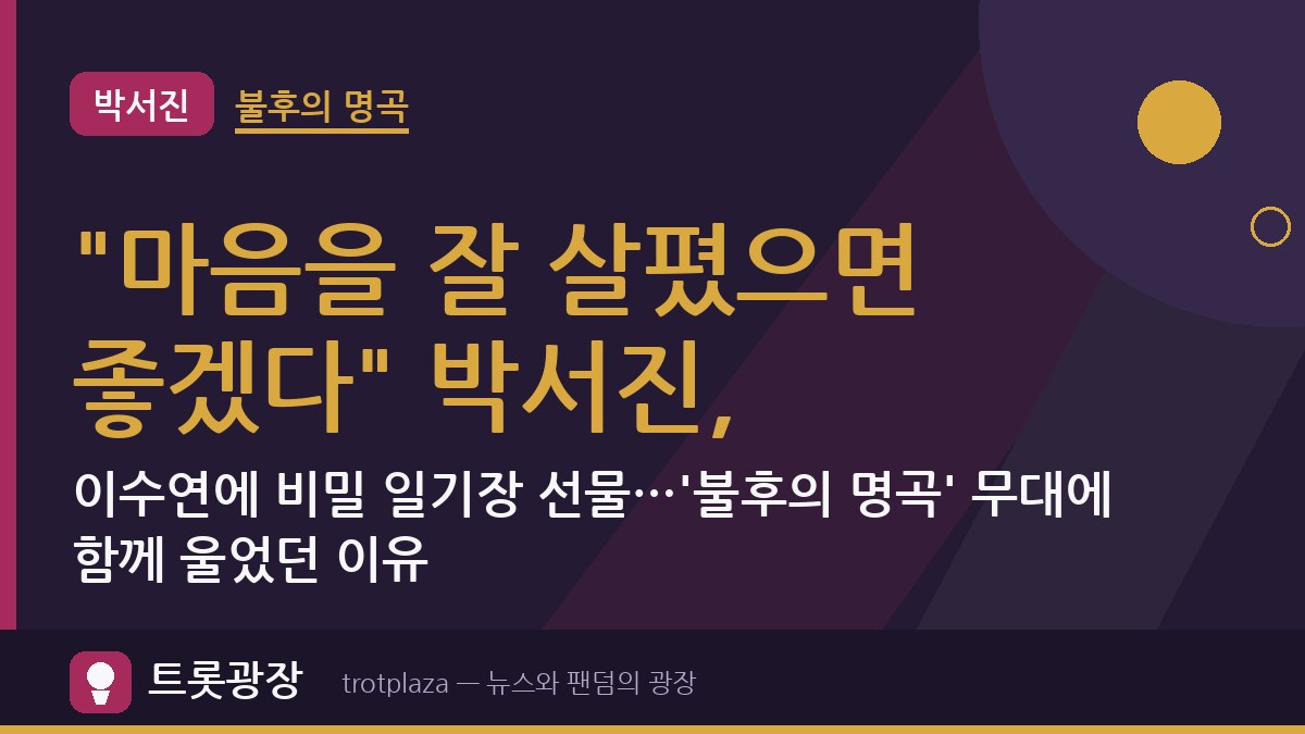 "마음을 잘 살폈으면 좋겠다" 박서진, 이수연에 비밀 일기장 선물…'불후의 명곡' 무대에 함께 울었던 이유