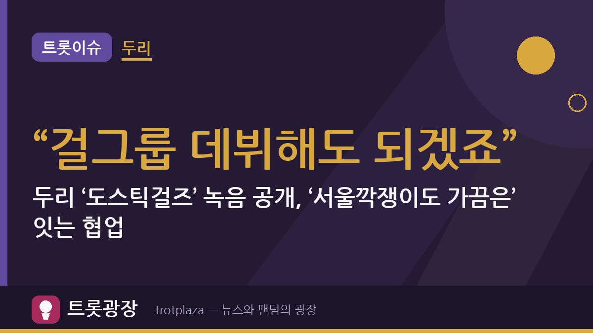 “걸그룹 데뷔해도 되겠죠”…두리 ‘도스틱걸즈’ 녹음 공개, ‘서울깍쟁이도 가끔은’ 잇는 협업