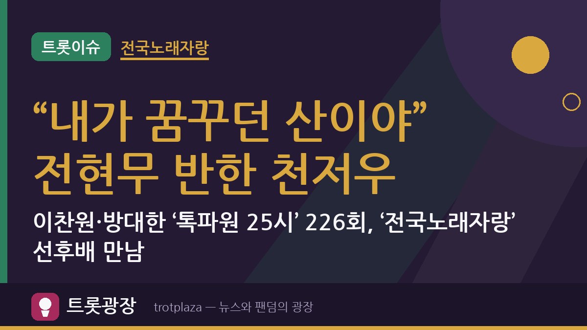 “내가 꿈꾸던 산이야” 전현무 반한 천저우…이찬원·방대한 ‘톡파원 25시’ 226회, ‘전국노래자랑’ 선후배 만남