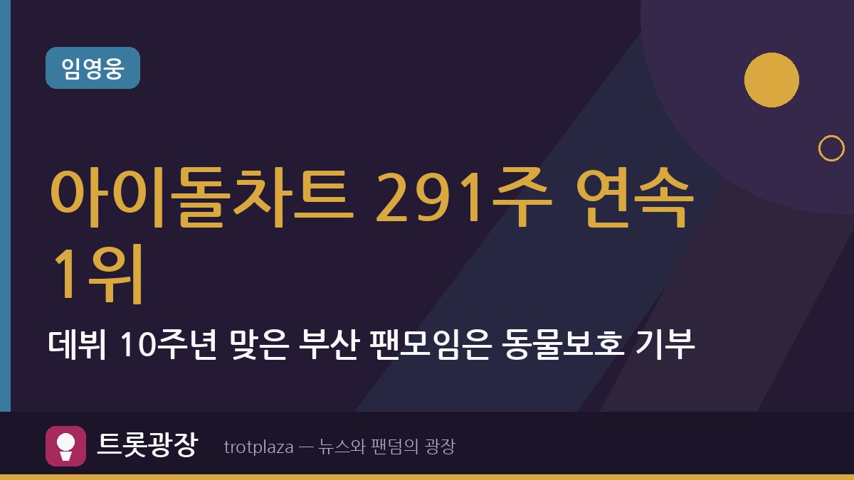 임영웅, 아이돌차트 291주 연속 1위…데뷔 10주년 맞은 부산 팬모임은 동물보호 기부