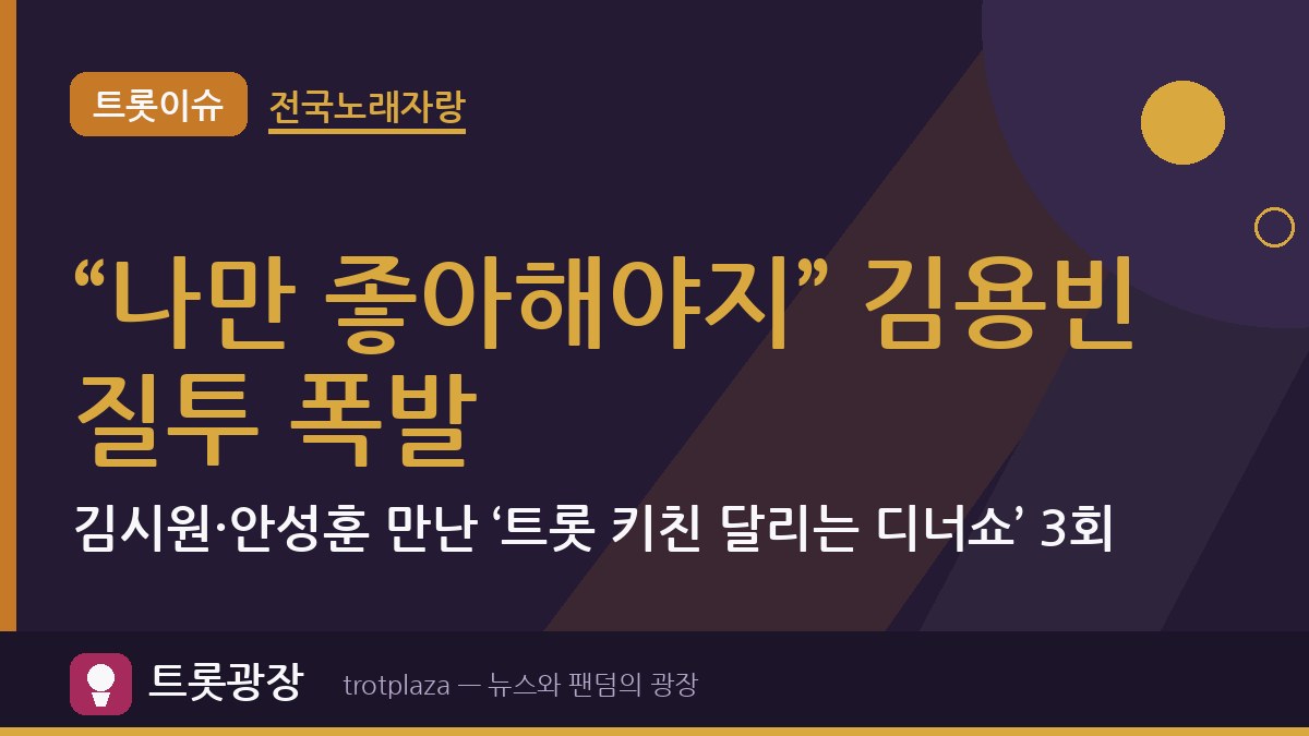 “나만 좋아해야지” 김용빈 질투 폭발…김시원·안성훈 만난 ‘트롯 키친 달리는 디너쇼’ 3회
