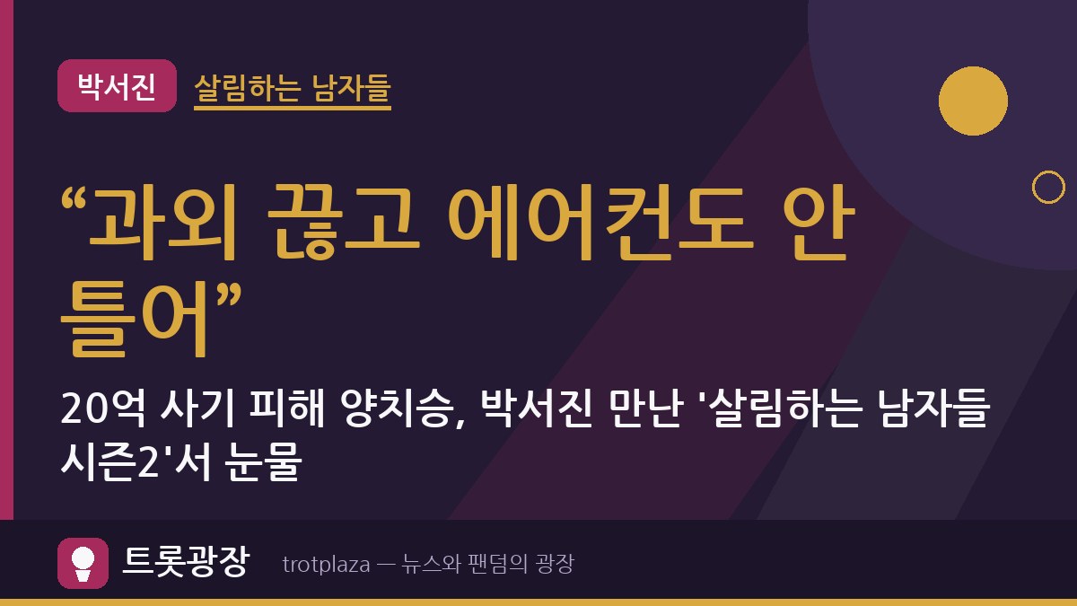 “과외 끊고 에어컨도 안 틀어”…20억 사기 피해 양치승, 박서진 만난 '살림하는 남자들 시즌2'서 눈물