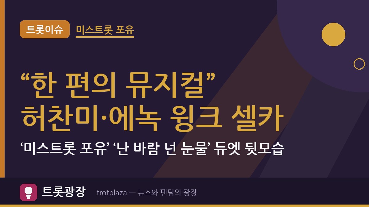 “한 편의 뮤지컬” 허찬미·에녹 윙크 셀카…‘미스트롯 포유’ ‘난 바람 넌 눈물’ 듀엣 뒷모습