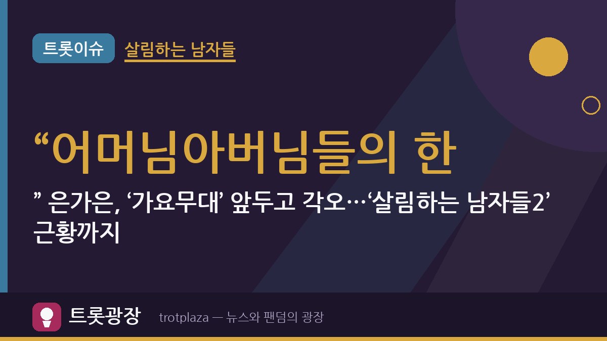 “어머님아버님들의 한…” 은가은, ‘가요무대’ 앞두고 각오…‘살림하는 남자들2’ 근황까지