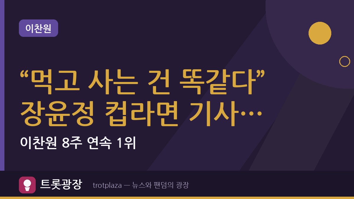 “먹고 사는 건 똑같다” 장윤정 컵라면 기사 2만1015회…이찬원 8주 연속 1위