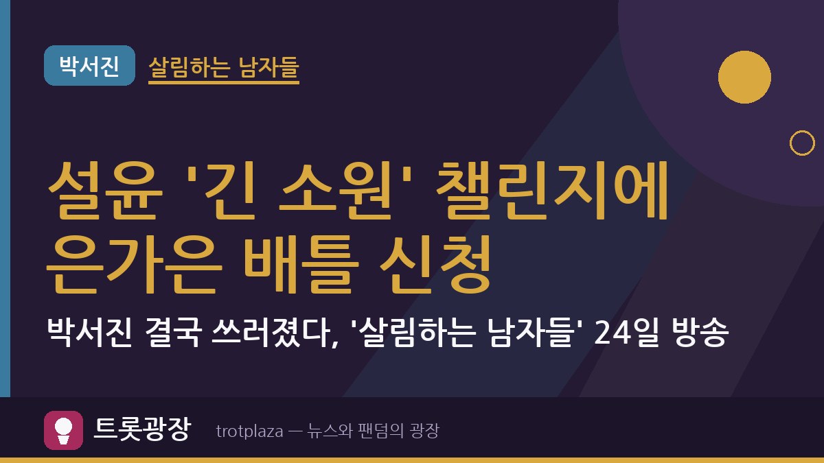설윤 '긴 소원' 챌린지에 은가은 배틀 신청…박서진 결국 쓰러졌다, '살림하는 남자들' 24일 방송