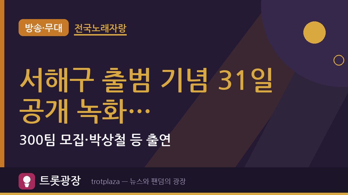 서해구 출범 기념 「전국노래자랑」 31일 공개 녹화…300팀 모집·박상철 등 출연