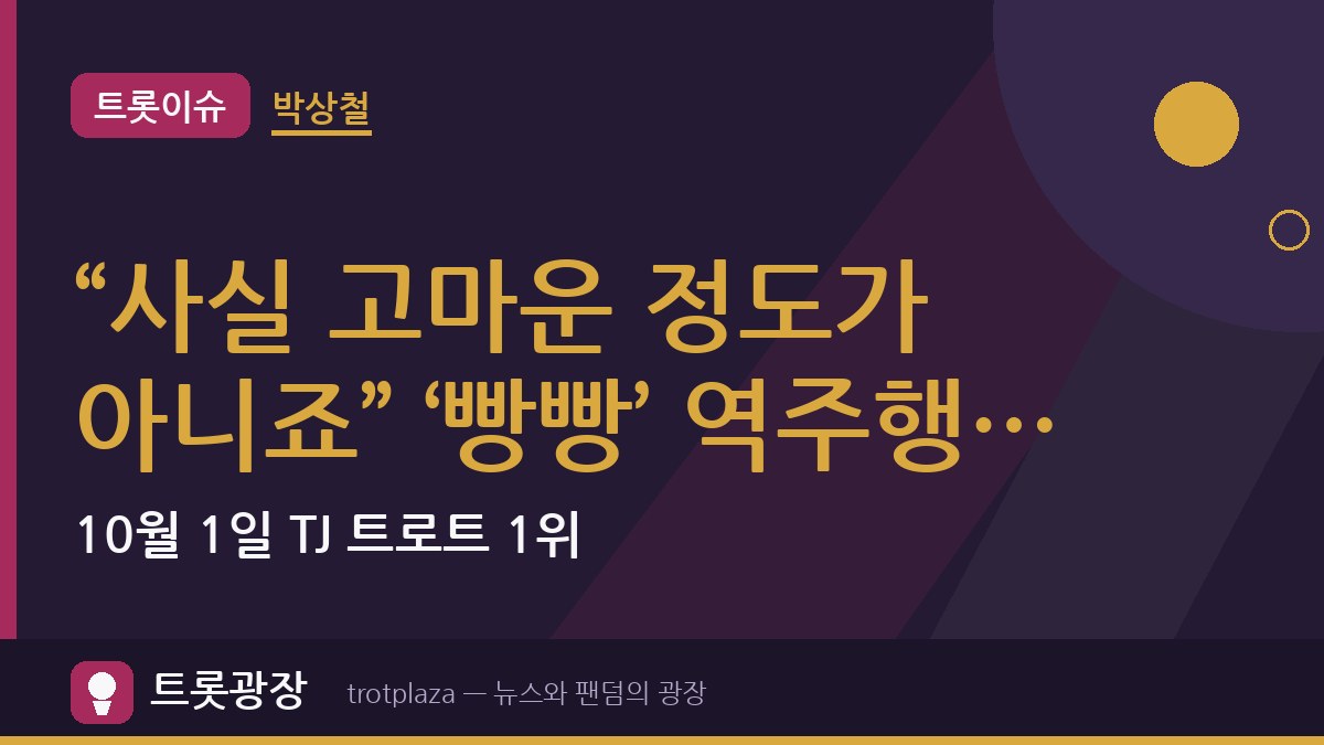 “사실 고마운 정도가 아니죠” 박상철 ‘빵빵’ 역주행…10월 1일 TJ 트로트 1위