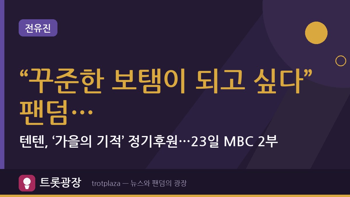 “꾸준한 보탬이 되고 싶다” 전유진 팬덤 텐텐, ‘가을의 기적’ 정기후원…23일 MBC 2부