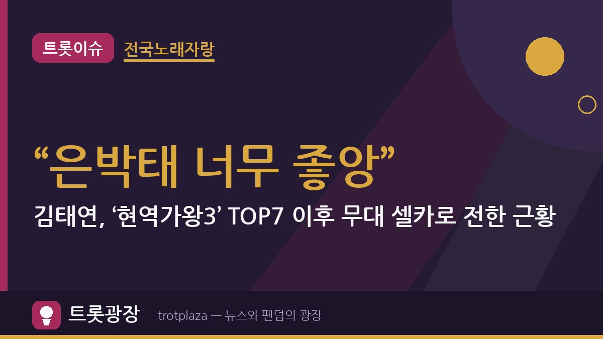 “은박태 너무 좋앙”…김태연, ‘현역가왕3’ TOP7 이후 무대 셀카로 전한 근황